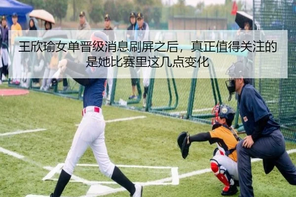 王欣瑜女单晋级消息刷屏之后，真正值得关注的是她比赛里这几点变化